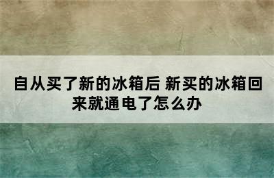 自从买了新的冰箱后 新买的冰箱回来就通电了怎么办